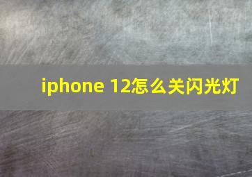 iphone 12怎么关闪光灯